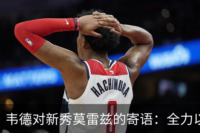 韦德对新秀莫雷兹的寄语：全力以赴，不留遗憾